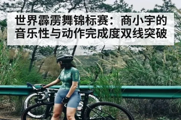 世界霹雳舞锦标赛：商小宇的音乐性与动作完成度双线突破