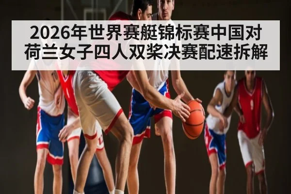 2026年世界赛艇锦标赛中国对荷兰女子四人双桨决赛配速拆解